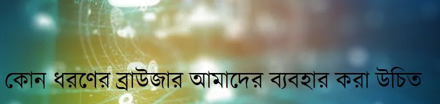 কোন ধরণের ব্রাউজার আমাদের ব্যবহার করা উচিত