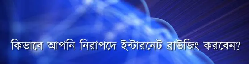 ইন্টারনেট ব্যবহারে ব্রাউজারের নিরাপত্তা কেন গুরুত্বপূর্ণ