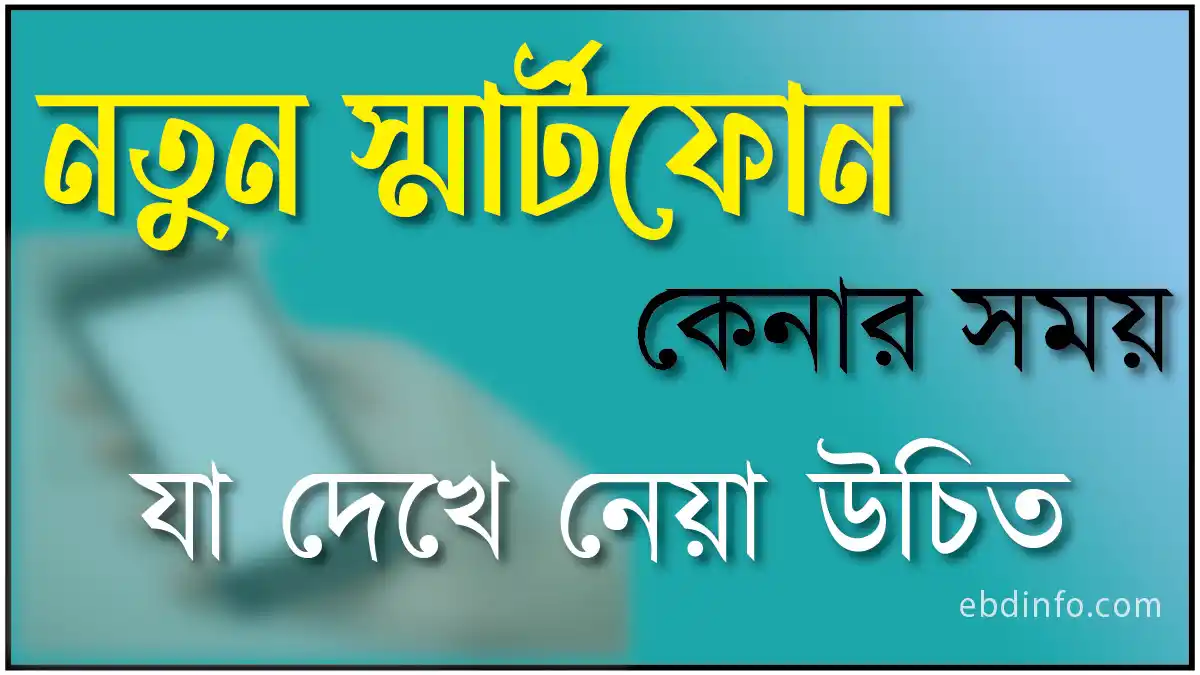 নতুন স্মার্টফোন কেনার সময় যে বিষয়গুলো দেখা উচিত